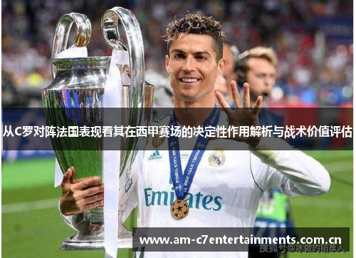 从C罗对阵法国表现看其在西甲赛场的决定性作用解析与战术价值评估