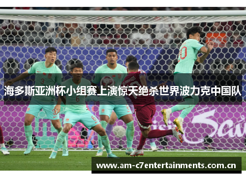 海多斯亚洲杯小组赛上演惊天绝杀世界波力克中国队